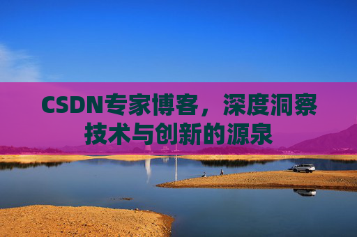 CSDN专家博客，深度洞察技术与创新的源泉
